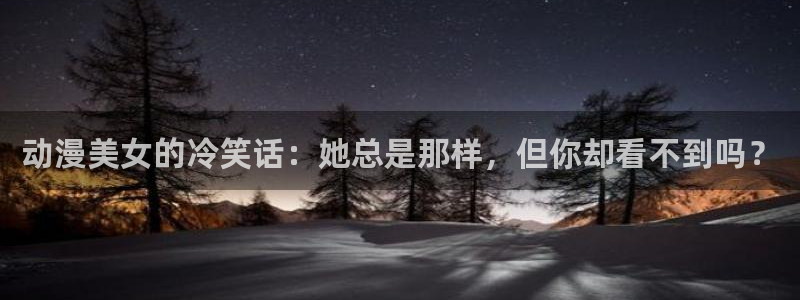 漫蛙里：动漫美女的冷笑话：她总是那样，但你却看不到吗？配图