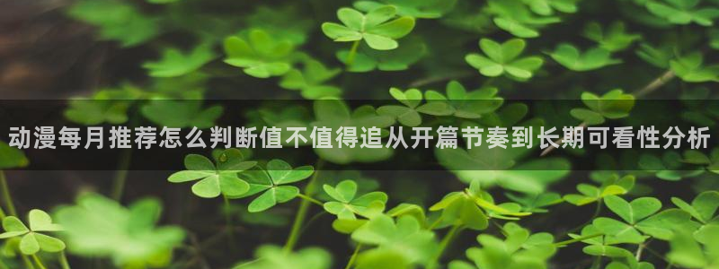 彩漫蛙：动漫每月推荐怎么判断值不值得追从开篇节奏到长期可看性分析配图