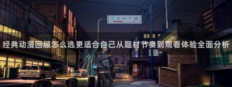 漫蛙下：经典动漫回顾怎么选更适合自己从题材节奏到观看体验全面分析配图