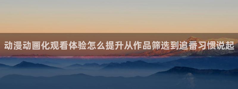 漫蛙看：动漫动画化观看体验怎么提升从作品筛选到追番习惯说起配图