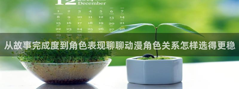 蛙漫海：从故事完成度到角色表现聊聊动漫角色关系怎样选得更稳配图