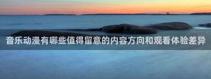 蛙湿漫：音乐动漫有哪些值得留意的内容方向和观看体验差异配图