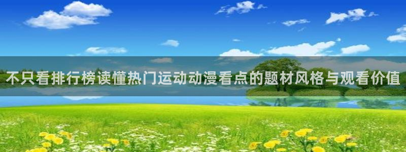 蛙漫海:不只看排行榜读懂热门运动动漫看点的题材风格与观看价值配图