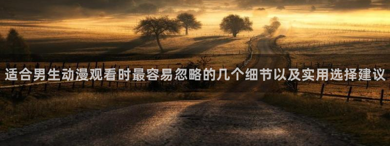 家蛙漫:适合男生动漫观看时最容易忽略的几个细节以及实用选择建议配图