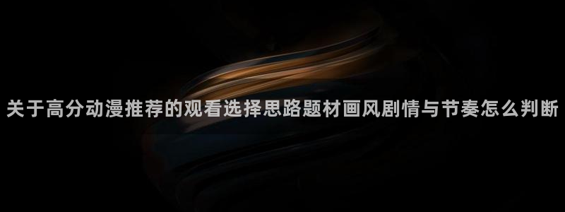 腐漫蛙:关于高分动漫推荐的观看选择思路题材画风剧情与节奏怎么判断配图