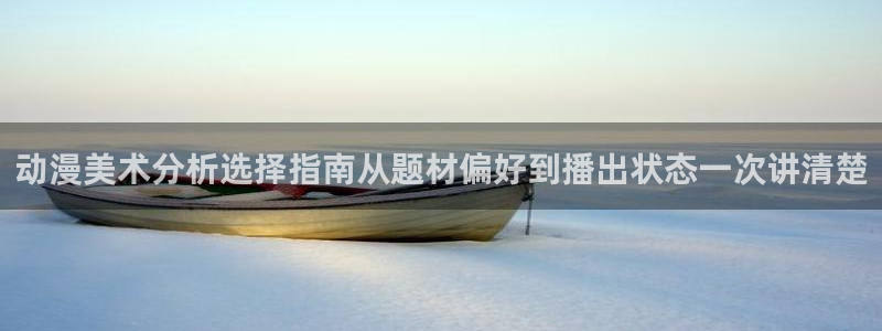 像漫蛙：动漫美术分析选择指南从题材偏好到播出状态一次讲清楚配图