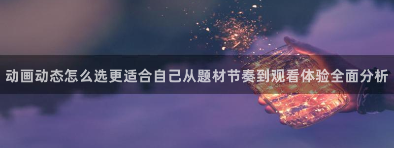 彩漫蛙：动画动态怎么选更适合自己从题材节奏到观看体验全面分析配图