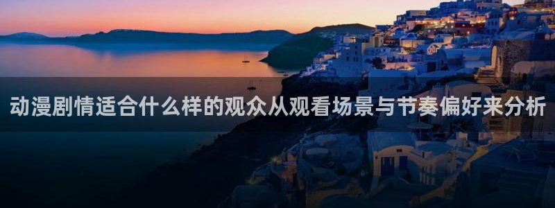 漫蛙加:动漫剧情适合什么样的观众从观看场景与节奏偏好来分析配图