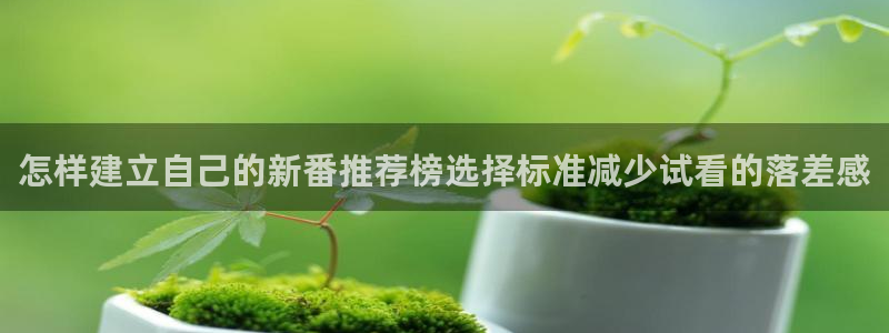 漫蛙解：怎样建立自己的新番推荐榜选择标准减少试看的落差感配图