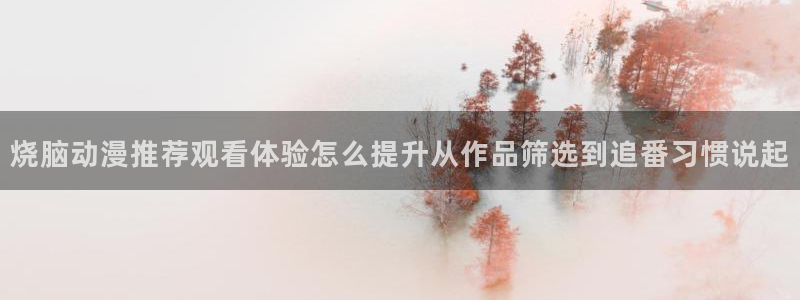 漫蛙乐：烧脑动漫推荐观看体验怎么提升从作品筛选到追番习惯说起配图