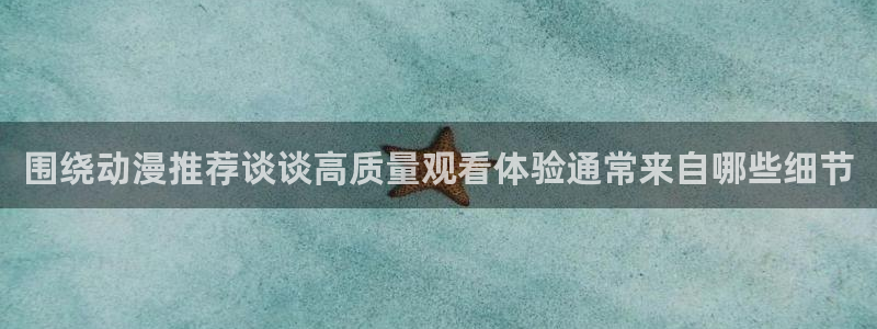 蛙漫下:围绕动漫推荐谈谈高质量观看体验通常来自哪些细节配图