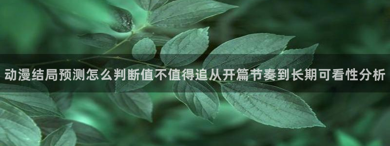 漫蛙登：动漫结局预测怎么判断值不值得追从开篇节奏到长期可看性分析配图