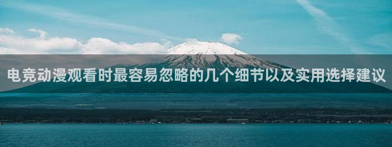 漫蛙邮:电竞动漫观看时最容易忽略的几个细节以及实用选择建议配图