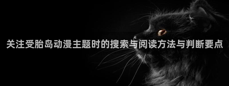 蛙漫号:关注受胎岛动漫主题时的搜索与阅读方法与判断要点配图