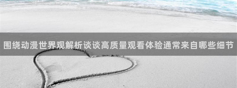 彩漫蛙：围绕动漫世界观解析谈谈高质量观看体验通常来自哪些细节配图