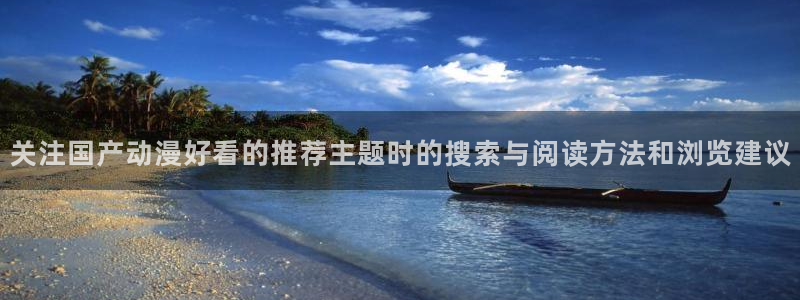 漫蛙崩：关注国产动漫好看的推荐主题时的搜索与阅读方法和浏览建议配图