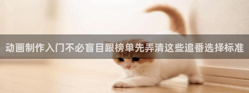 蛙湿漫:动画制作入门不必盲目跟榜单先弄清这些追番选择标准配图