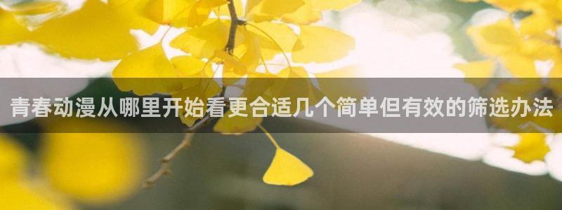 漫蛙源:青春动漫从哪里开始看更合适几个简单但有效的筛选办法配图