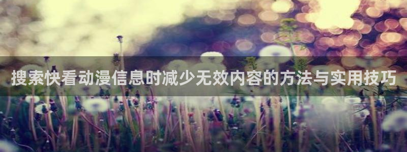 漫蛙打:搜索快看动漫信息时减少无效内容的方法与实用技巧配图