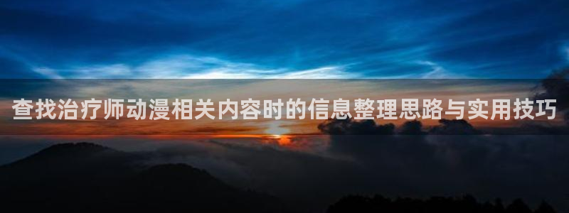 漫蛙蛇:查找治疗师动漫相关内容时的信息整理思路与实用技巧配图