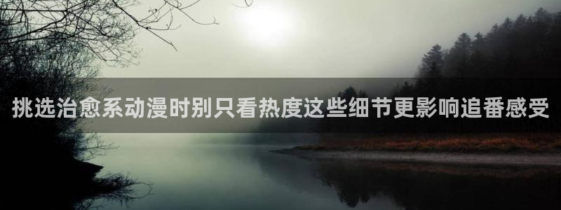 漫蛙熊：挑选治愈系动漫时别只看热度这些细节更影响追番感受配图