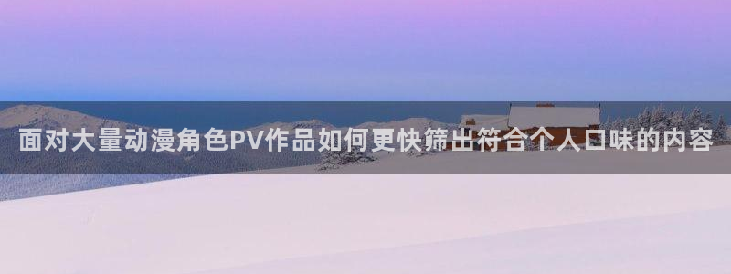漫头蛙:面对大量动漫角色PV作品如何更快筛出符合个人口味的内容配图