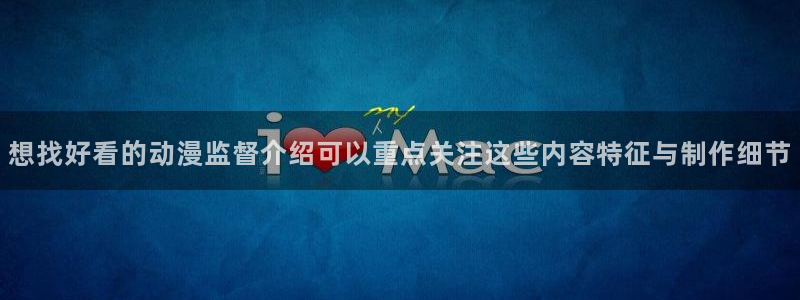 漫蛙4：想找好看的动漫监督介绍可以重点关注这些内容特征与制作细节配图